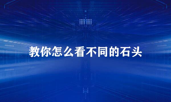 教你怎么看不同的石头
