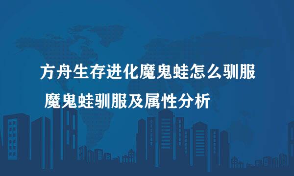 方舟生存进化魔鬼蛙怎么驯服 魔鬼蛙驯服及属性分析