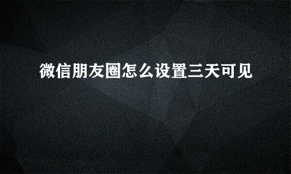 微信朋友圈怎么设置三天可见