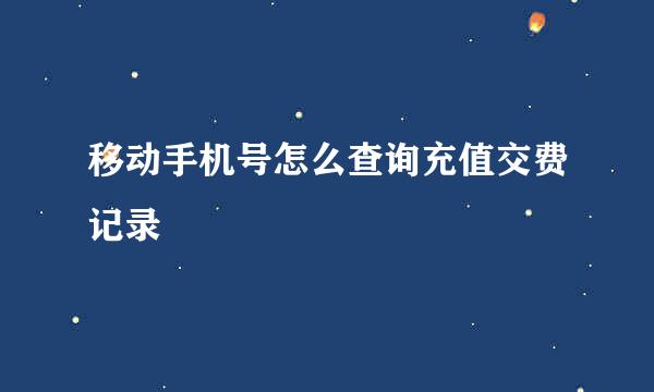 移动手机号怎么查询充值交费记录