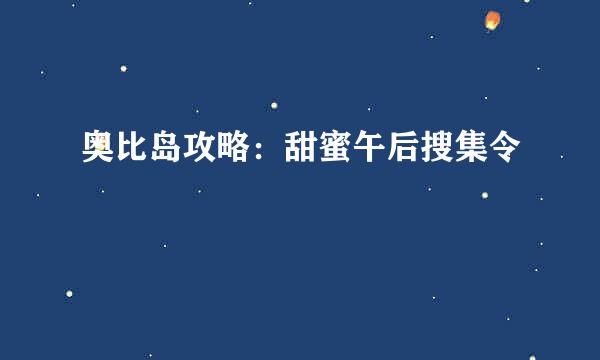 奥比岛攻略：甜蜜午后搜集令