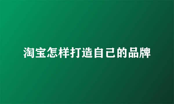 淘宝怎样打造自己的品牌