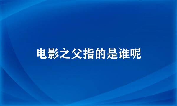 电影之父指的是谁呢