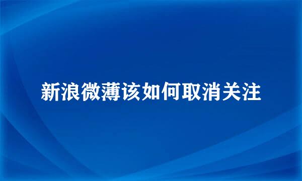 新浪微薄该如何取消关注