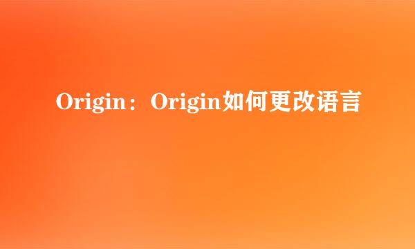 Origin：Origin如何更改语言