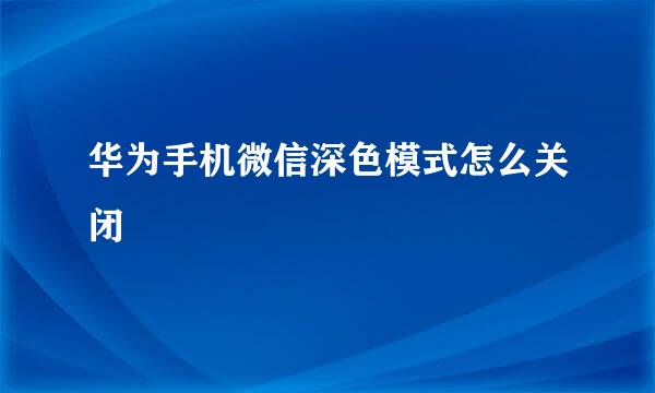 华为手机微信深色模式怎么关闭