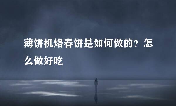 薄饼机烙春饼是如何做的？怎么做好吃