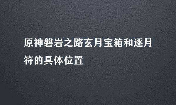 原神磐岩之路玄月宝箱和逐月符的具体位置
