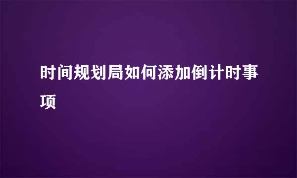 时间规划局如何添加倒计时事项