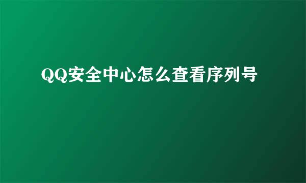 QQ安全中心怎么查看序列号