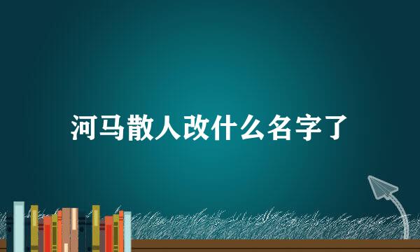 河马散人改什么名字了