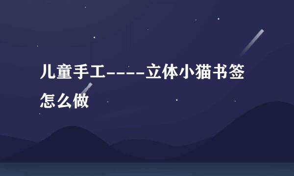 儿童手工----立体小猫书签怎么做
