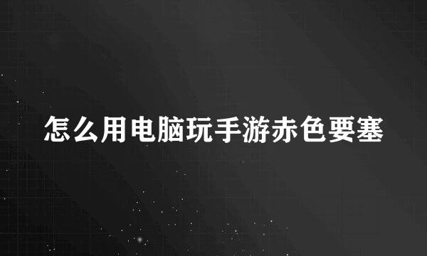 怎么用电脑玩手游赤色要塞