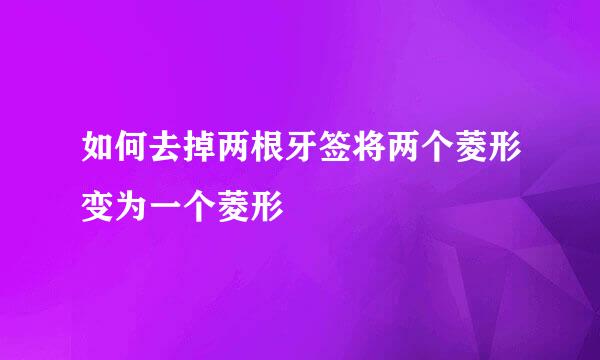 如何去掉两根牙签将两个菱形变为一个菱形
