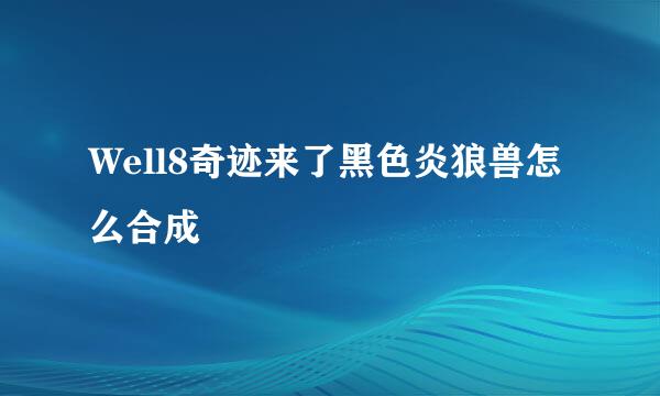 Well8奇迹来了黑色炎狼兽怎么合成