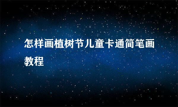 怎样画植树节儿童卡通简笔画教程