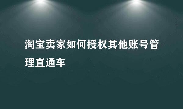 淘宝卖家如何授权其他账号管理直通车