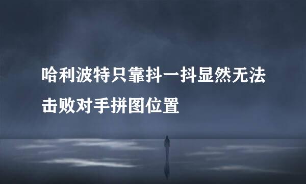 哈利波特只靠抖一抖显然无法击败对手拼图位置