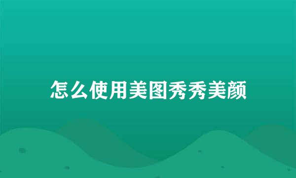 怎么使用美图秀秀美颜