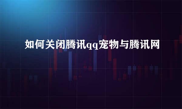 如何关闭腾讯qq宠物与腾讯网