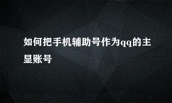 如何把手机辅助号作为qq的主显账号