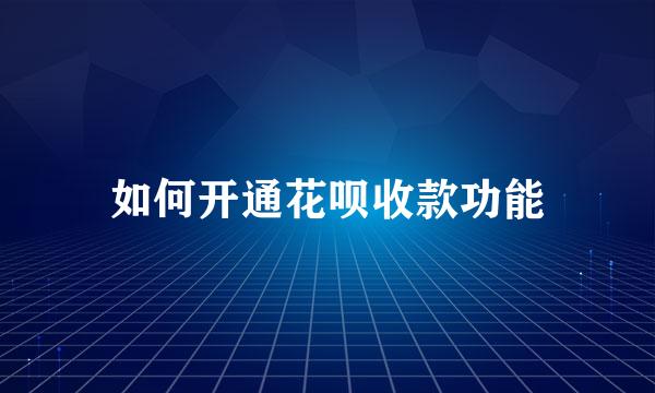 如何开通花呗收款功能