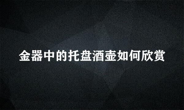 金器中的托盘酒壶如何欣赏