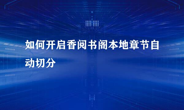 如何开启香阅书阁本地章节自动切分