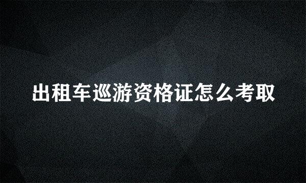 出租车巡游资格证怎么考取