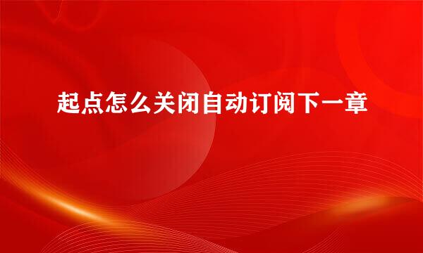 起点怎么关闭自动订阅下一章