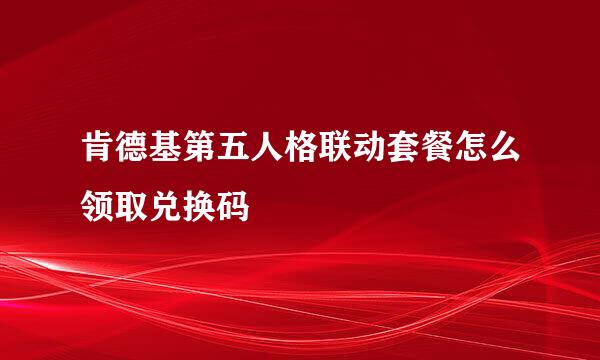 肯德基第五人格联动套餐怎么领取兑换码