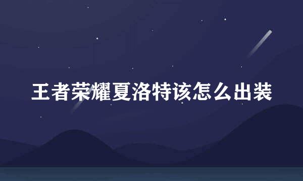 王者荣耀夏洛特该怎么出装