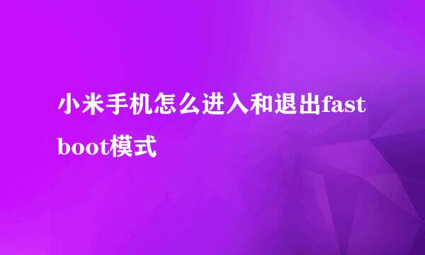 小米手机怎么进入和退出fastboot模式