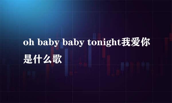 oh baby baby tonight我爱你是什么歌