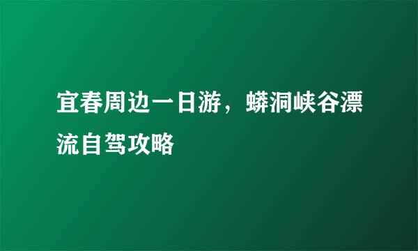 宜春周边一日游，蟒洞峡谷漂流自驾攻略