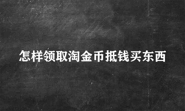 怎样领取淘金币抵钱买东西