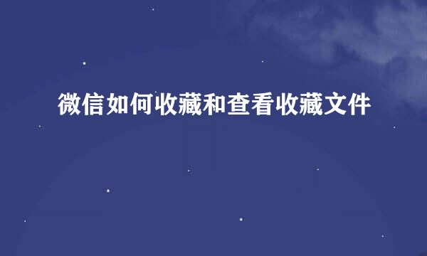 微信如何收藏和查看收藏文件