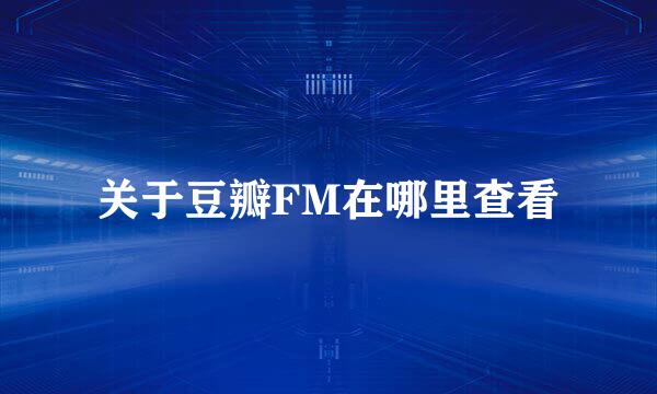 关于豆瓣FM在哪里查看
