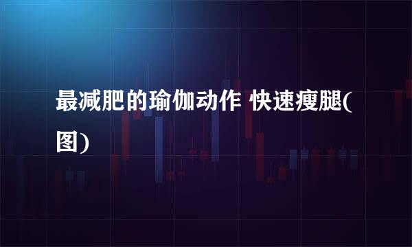 最减肥的瑜伽动作 快速瘦腿(图)