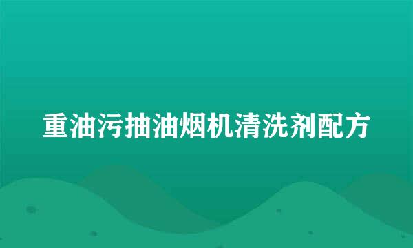 重油污抽油烟机清洗剂配方