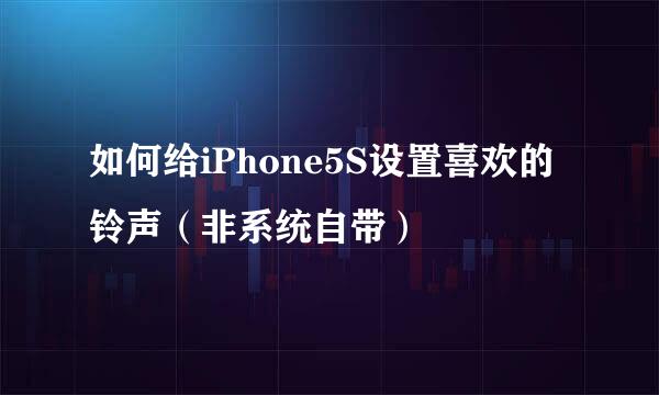 如何给iPhone5S设置喜欢的铃声（非系统自带）