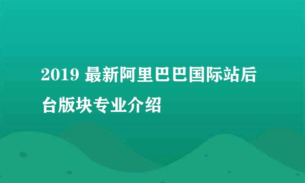 2019 最新阿里巴巴国际站后台版块专业介绍