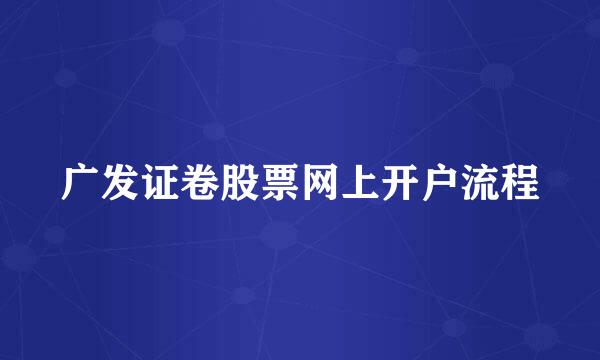 广发证卷股票网上开户流程