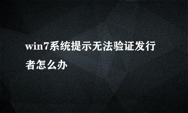 win7系统提示无法验证发行者怎么办