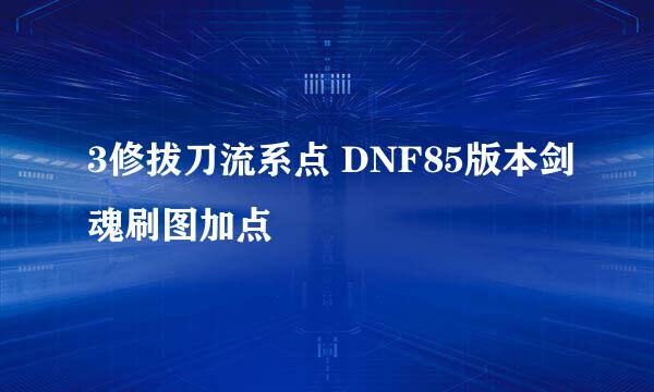 3修拔刀流系点 DNF85版本剑魂刷图加点