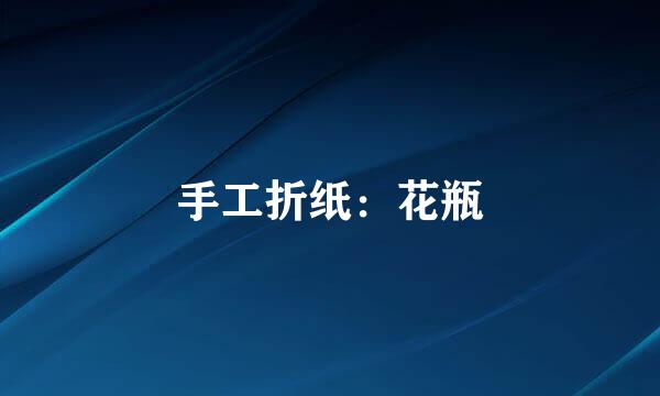 手工折纸：花瓶