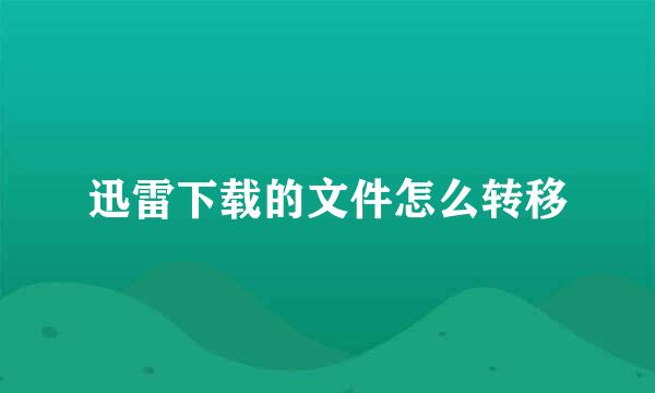 迅雷下载的文件怎么转移