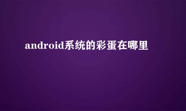 android系统的彩蛋在哪里