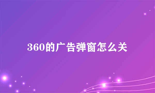 360的广告弹窗怎么关