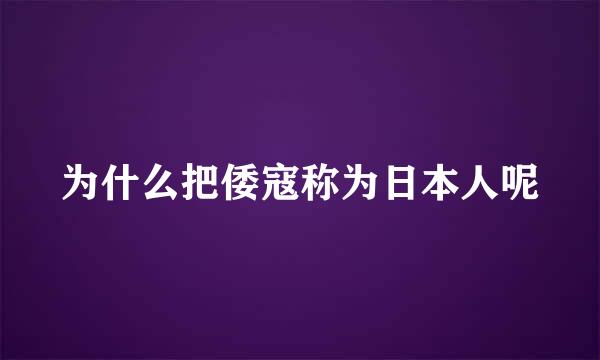 为什么把倭寇称为日本人呢